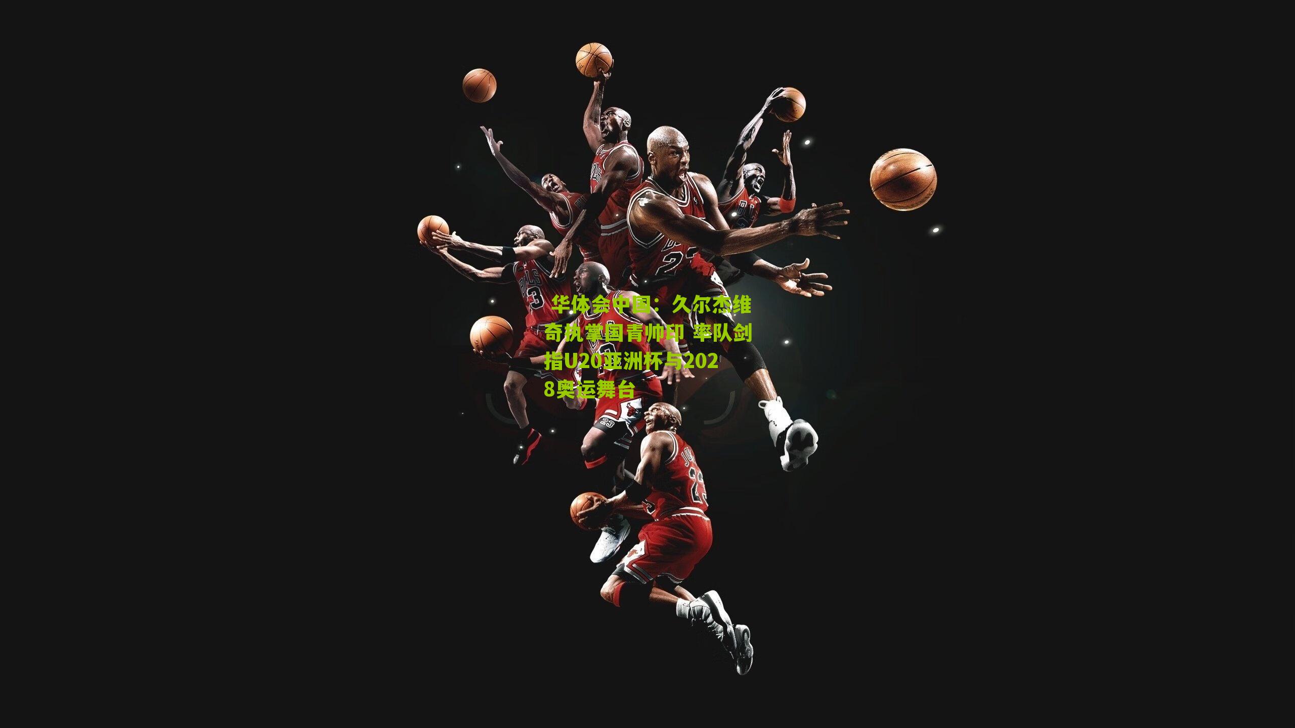 久尔杰维奇执掌国青帅印 率队剑指U20亚洲杯与2028奥运舞台