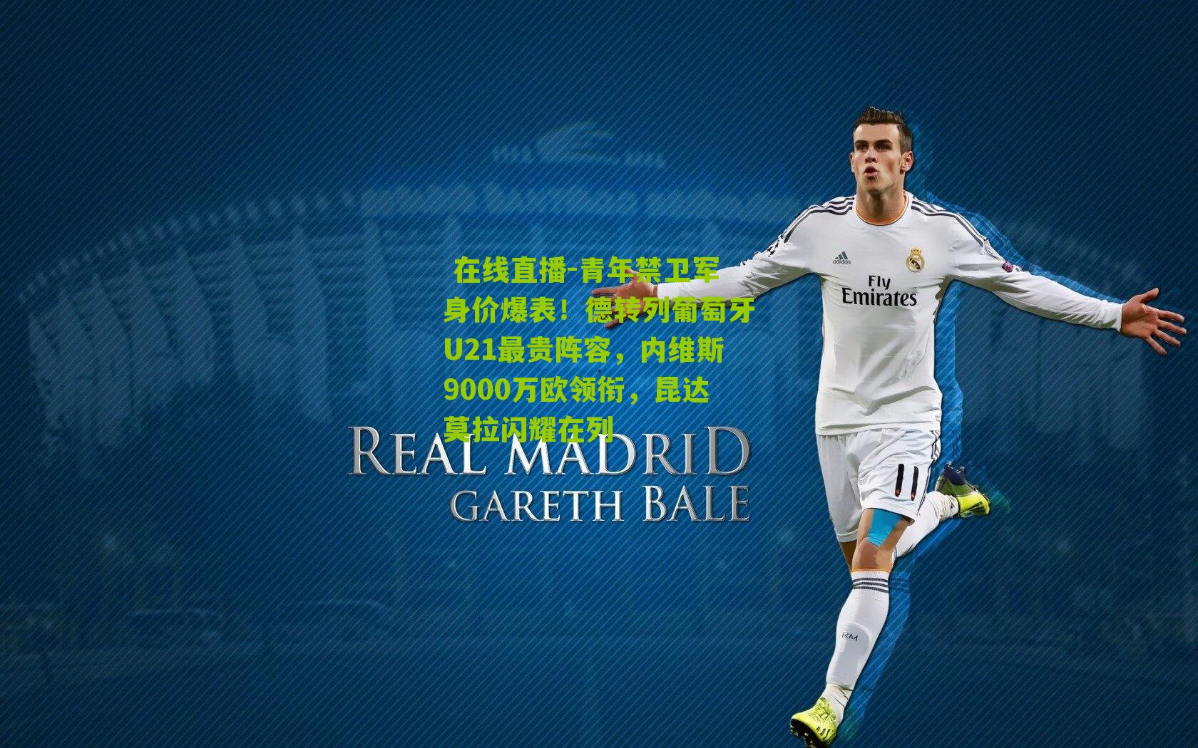 青年禁卫军身价爆表！德转列葡萄牙U21最贵阵容，内维斯9000万欧领衔，昆达莫拉闪耀在列