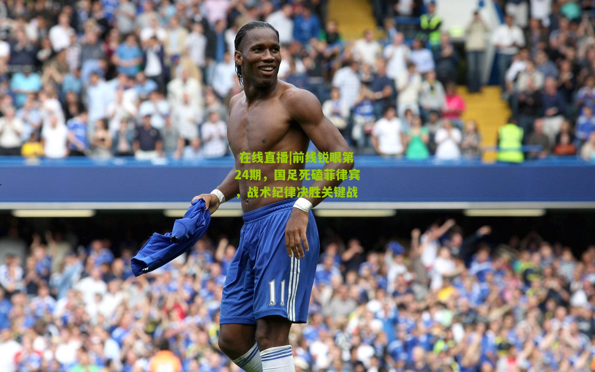 前线锐眼第24期,国足死磕菲律宾,战术纪律决胜关键战
