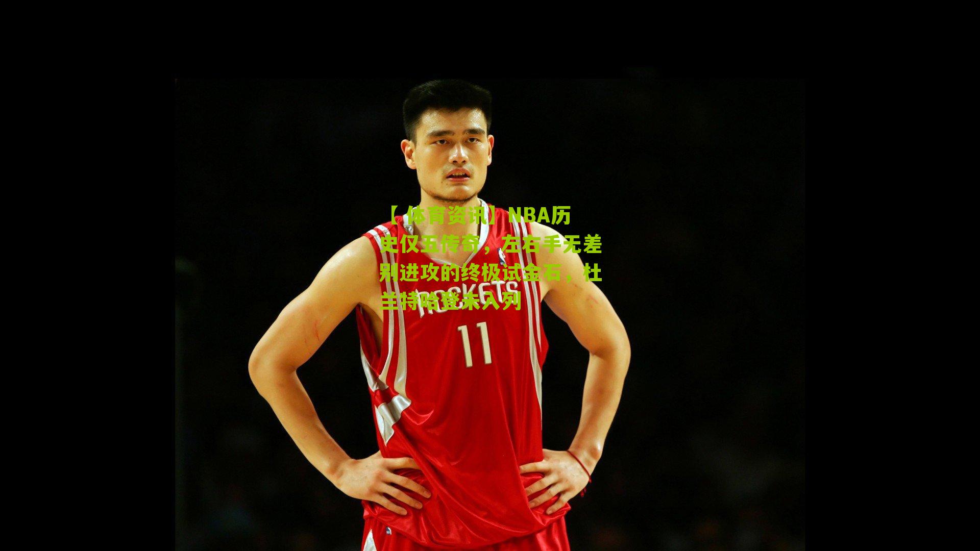 NBA历史仅五传奇，左右手无差别进攻的终极试金石，杜兰特哈登未入列
