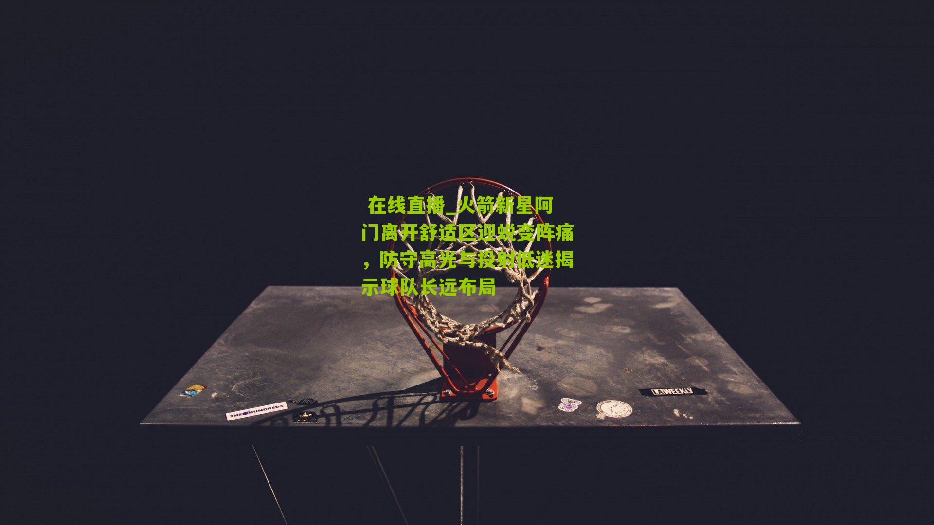 火箭新星阿门离开舒适区迎蜕变阵痛,防守高光与投射低迷揭示球队长远布局