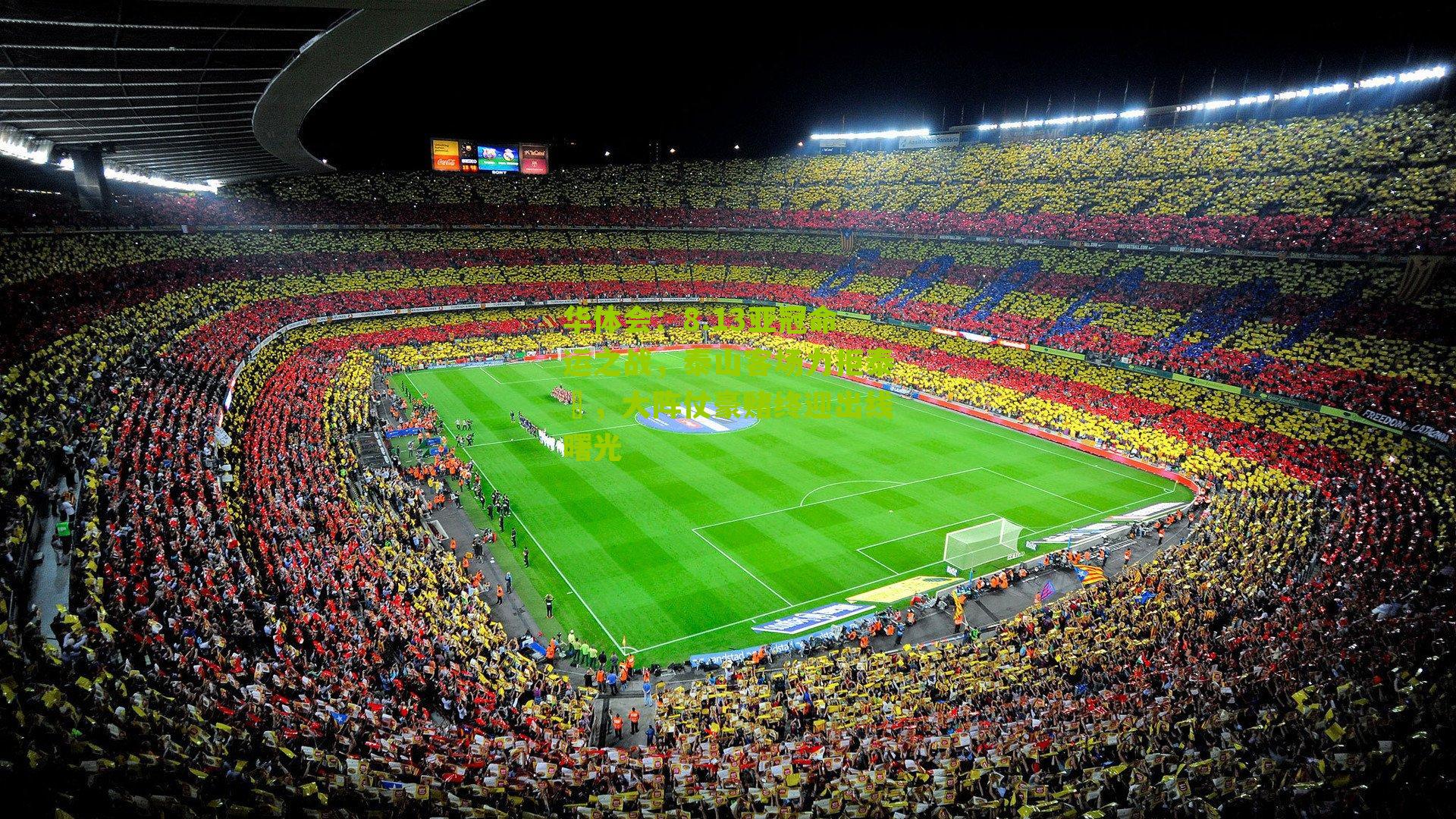 8.13亚冠命运之战，泰山客场力拒泰囧，大阵仗豪赌终迎出线曙光