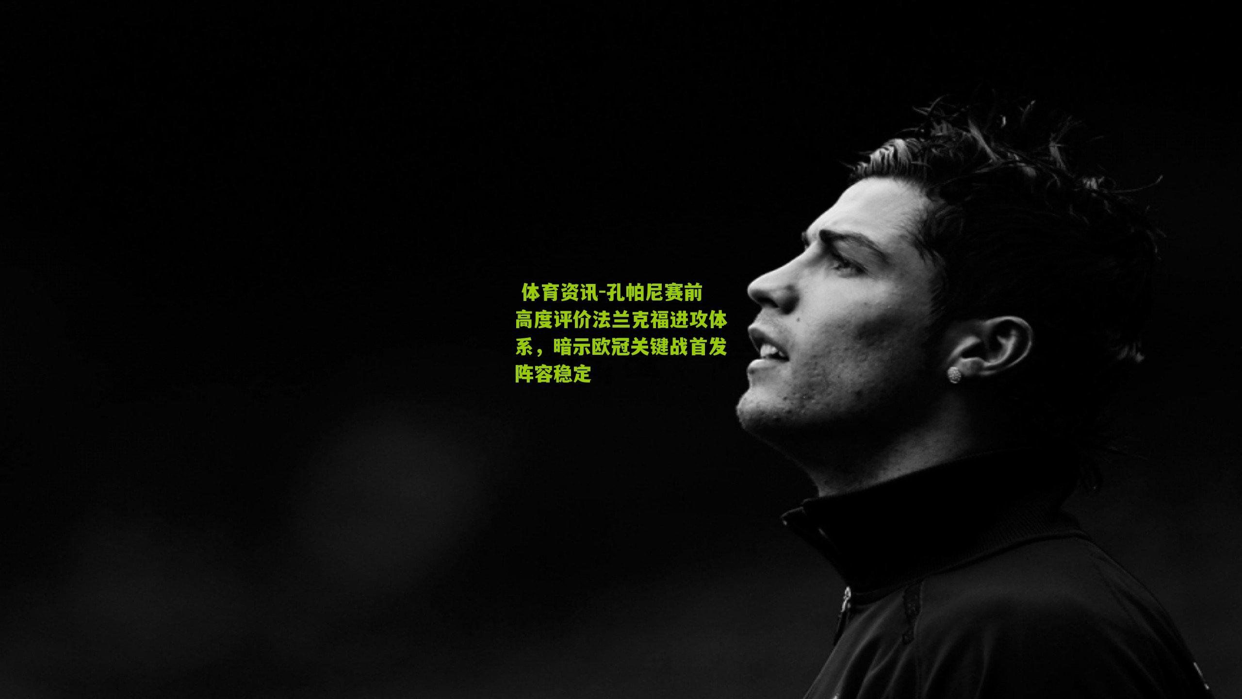 孔帕尼赛前高度评价法兰克福进攻体系，暗示欧冠关键战首发阵容稳定