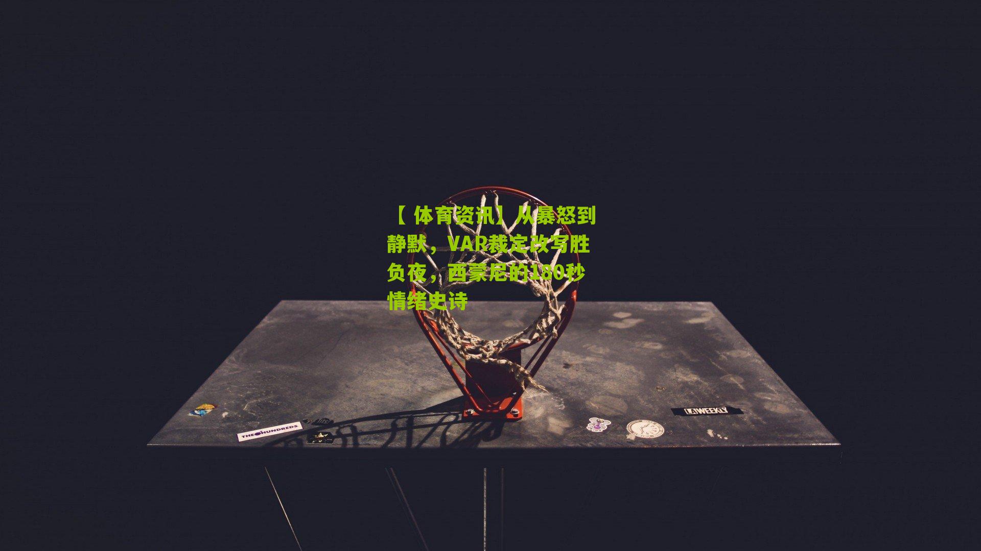 从暴怒到静默，VAR裁定改写胜负夜，西蒙尼的180秒情绪史诗