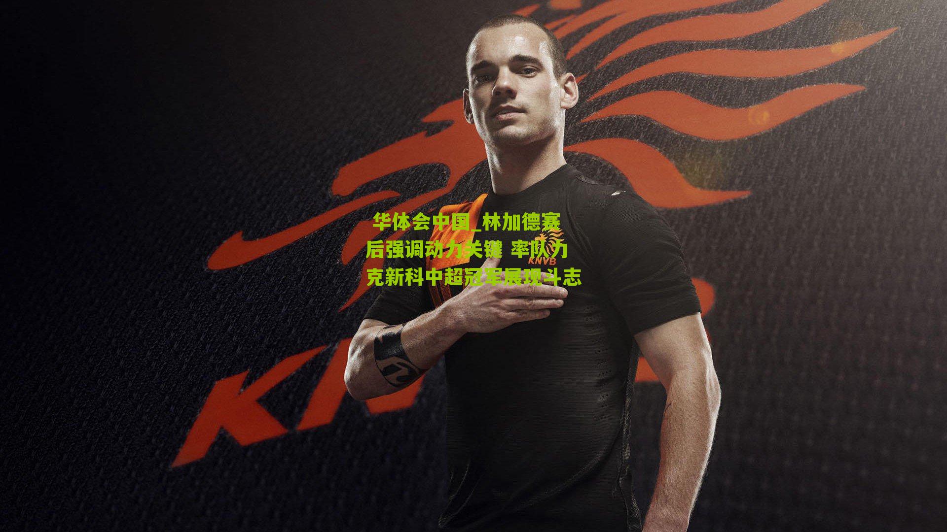 林加德赛后强调动力关键 率队力克新科中超冠军展现斗志