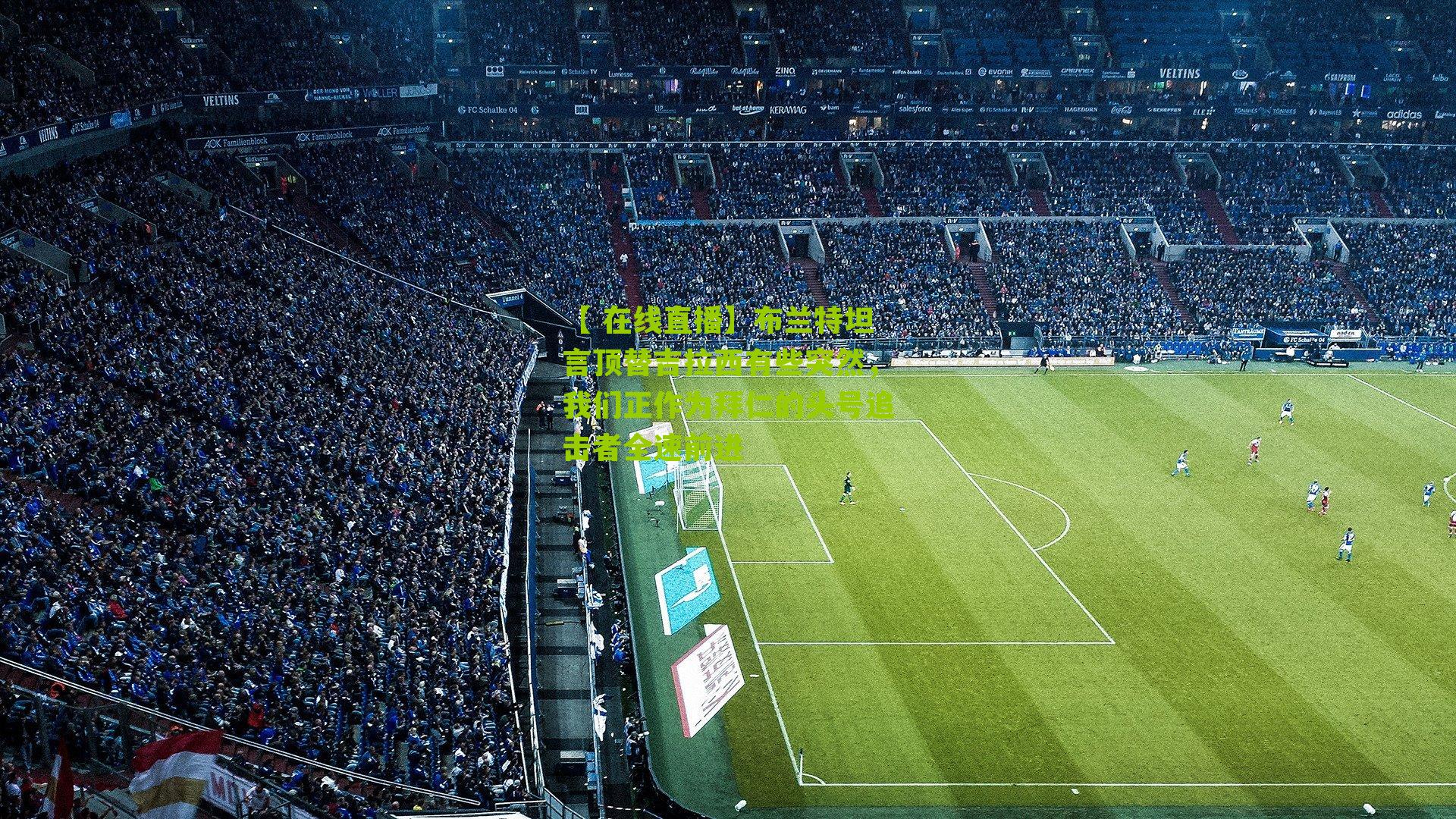 布兰特坦言顶替吉拉西有些突然，我们正作为拜仁的头号追击者全速前进